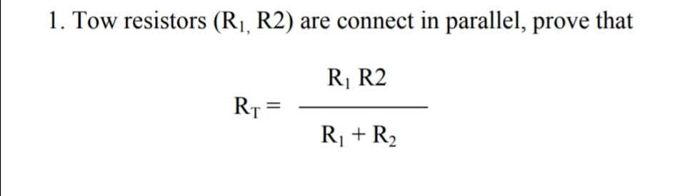1. Tow resistors (R1, R2) are connect in parallel, prove that
R¡ R2
Rr =
R¡ + R2
