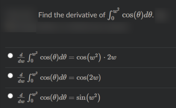 Find the derivative of cos(0)d0.
du Jo cos(0)de
= cos (w²) · 2w
• d
de So" cos(8)d0 = cos(2w)
• d
S cos(0)d0 = sin(w²)
