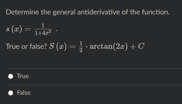 Determine the general antiderivative of the function.
1
s (x) =
1+4x²
1
True or false? S (x) = ; · arctan(2æ) +C
True
False

