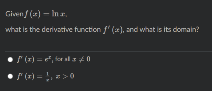 Givenf (x) = ln x,
what is the derivative function f' (x), and what is its domain?
f' (æ) = e², for all æ + 0
• f' (x) = ;, x > 0
