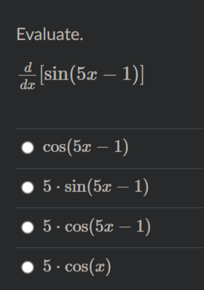 Evaluate.
d
[sin(5x – 1)]
dx
cos(5æ – 1)
5 - sin(5x – 1)
5 · cos(5æ – 1)
• 5 · cos(x)
