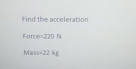 Find the acceleration
Force 220 N
Mass=22 kg