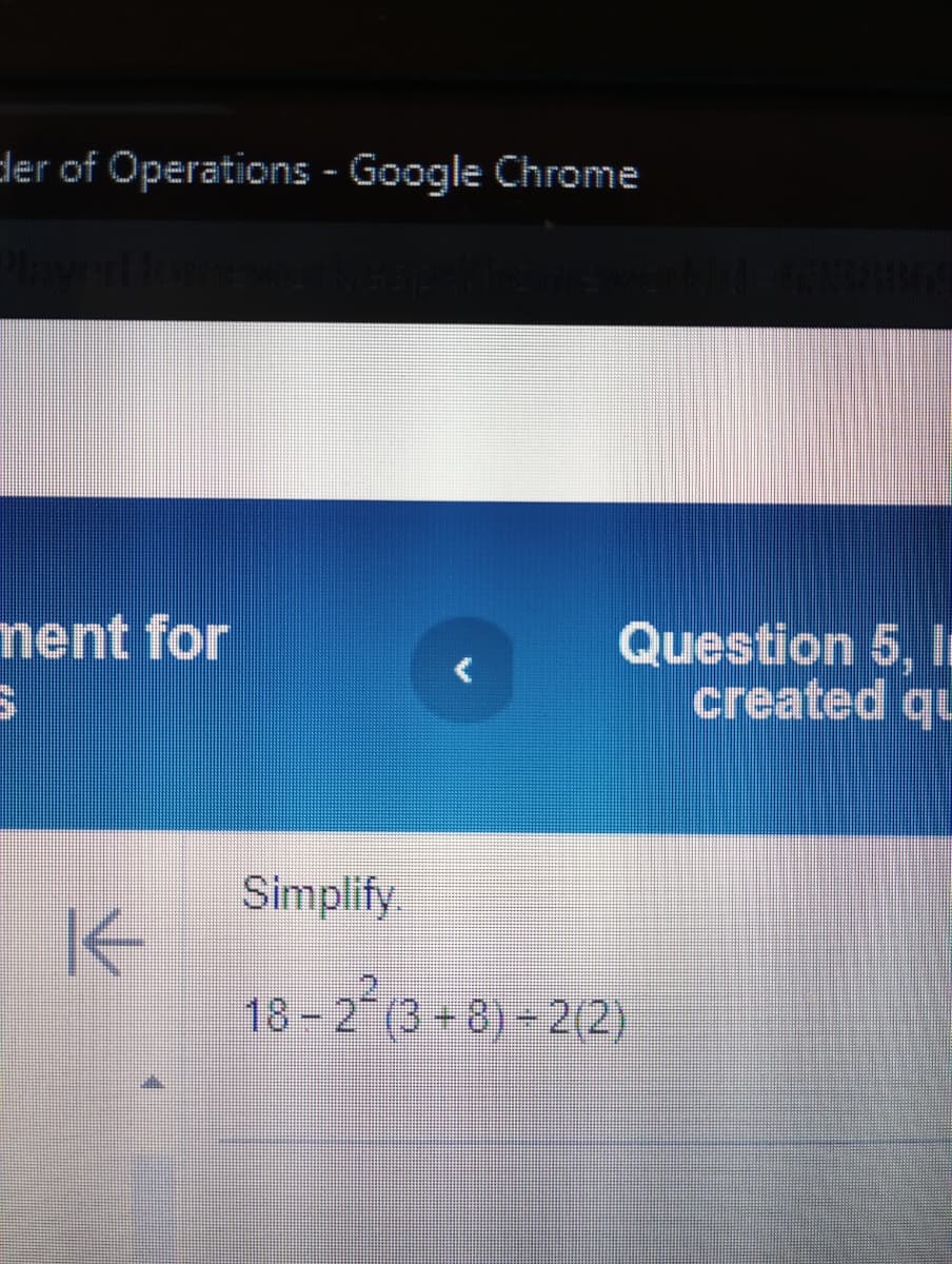 der of Operations - Google Chrome
nent for
3
|
Simplify.
Question 5, I
created qu
18-2(3+8)-2(2)