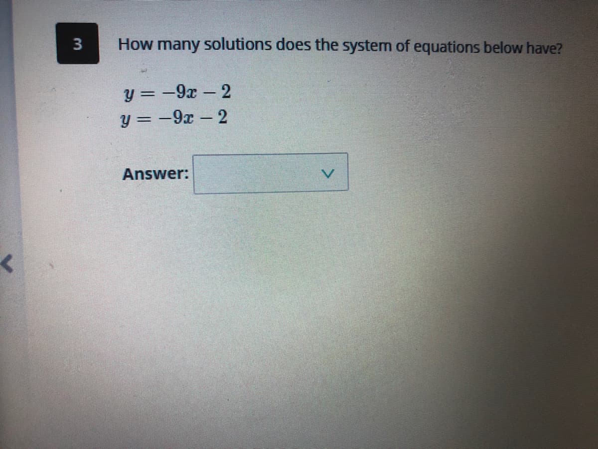 3
How many solutions does the system of equations below have?
y = -9x- 2
y = -9x-2
%3D
Answer:
