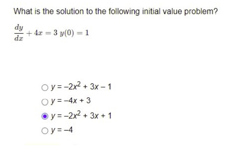 What is the solution to the following initial value problem?
dy
+ 4x = 3 y(0) = 1
dx
Oy=-2x² + 3x - 1
Oy=-4x + 3
y = -2x² + 3x + 1
Oy=-4
