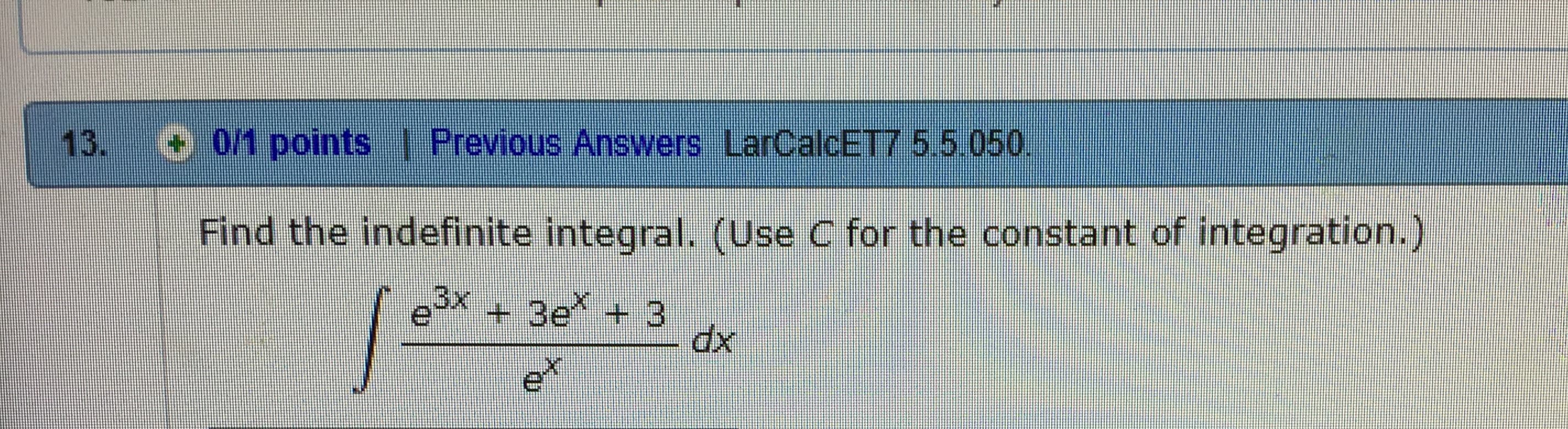 13. O 01 points | Previous Answers LarCalcE T7 5.5.050.
Find the indefinite integral. (Use C for the constant of integration.)
e3x3e 3
dx
