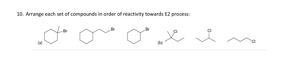 10. Arrange each set of compounds in order of reactivity towards E2 process:
Br
Br
Br
(a)
(b)
