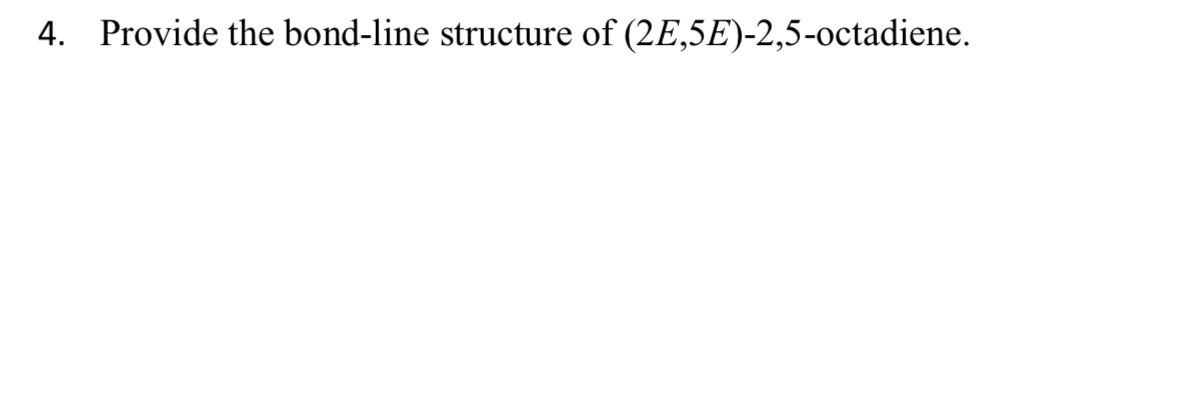 4. Provide the bond-line structure of (2E,5E)-2,5-octadiene.
