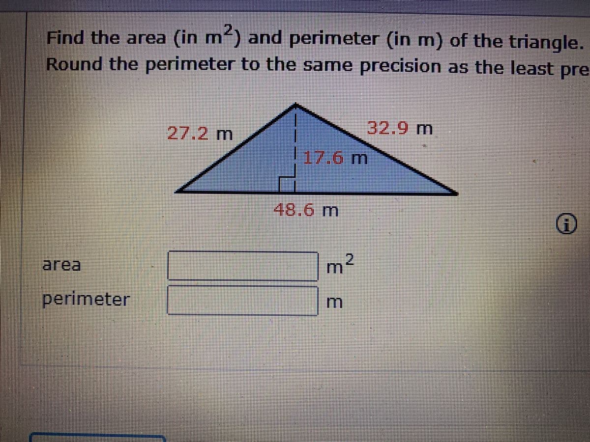 Find the area (in m) and perimeter (in m) of the triangle.
Round the perimeter to the same precision as the least pre
३२.0m
27.2 m
l17.6 m
48.6m
area
perimeter
2.
