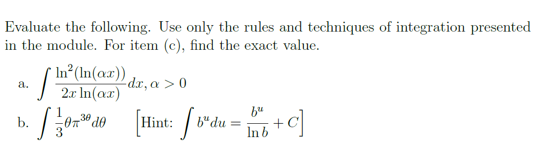 Evaluate the following. Use only the rules and techniques of integration presented
in the module. For item (c), find the exact value.
In?(In(ax))
2.x In(ax)
-dx, a > 0
а.
bu
v'du = inb
b.
Hint:
3
In b

