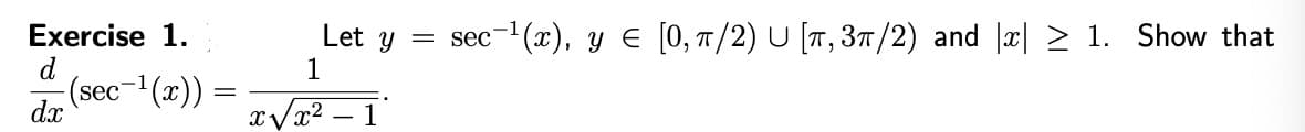 Exercise 1.
= sec-(x), y E [0, 7/2) U [T, 37/2) and |x| > 1. Show that
Let y
d
(sec-(x)) =
1
dx
x/x² – 1
