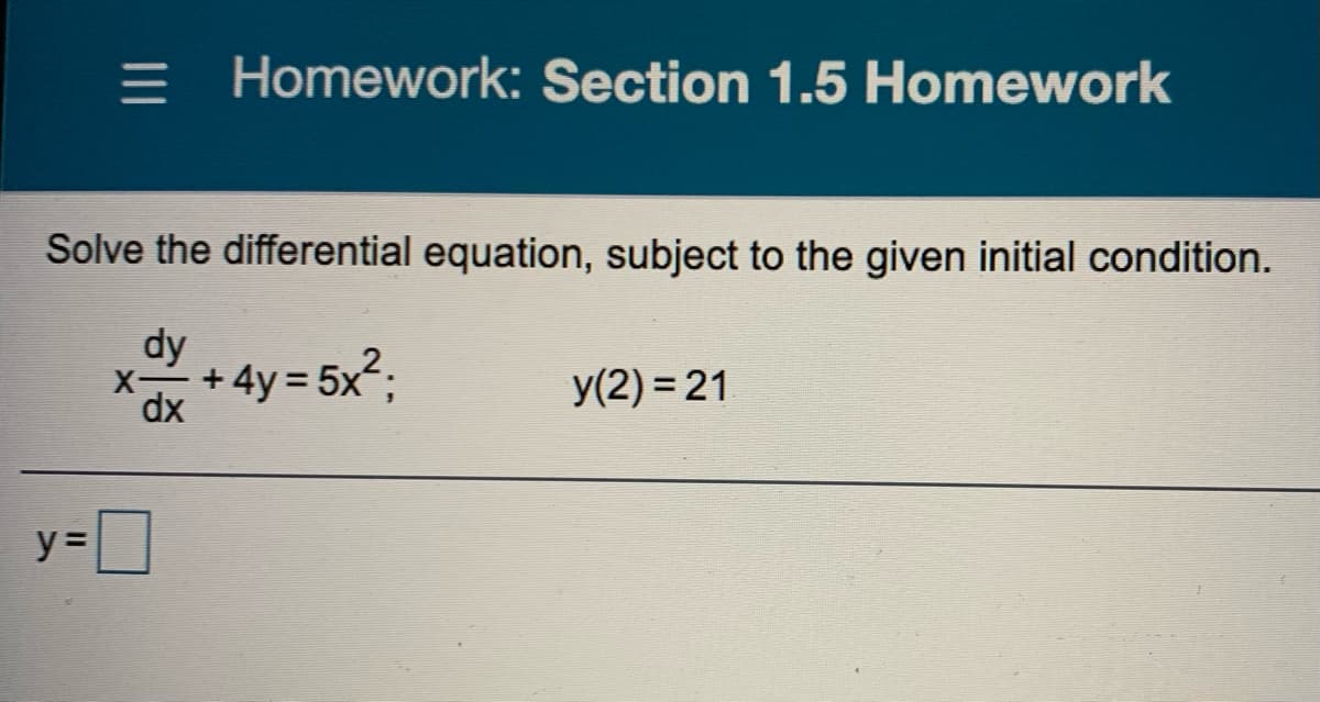 = Homework: Section 1.5 Homework
Solve the differential equation, subject to the given initial condition.
dy
+ 4y = 5x²;
X-
y(2) = 21
xp
y% =
