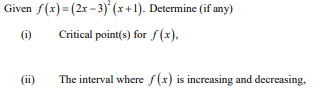 Given f(x) = (2x - 3) (x+1). Determine (if any)
(i)
Critical point(s) for f (x).
(ii)
The interval where f(x) is increasing and decreasing,
