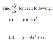 dy
Find
for each following:
dx
(i)
y = Inx²,
(ii)
y=Vx' +3x,
y =
