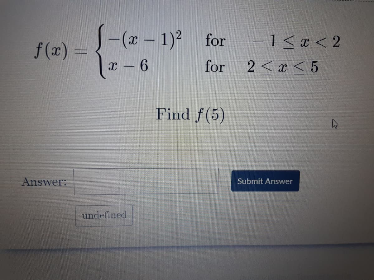 J-(x - 1)2 for
-15x <2
f (x) =
x - 6
for
2<x < 5
Find f(5)
Answer:
Submit Answer
undefined
