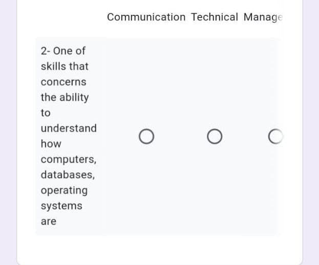 Communication Technical Manage
2- One of
skills that
concerns
the ability
to
understand
how
computers,
databases,
operating
systems
are
