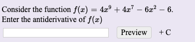 Consider the function f(æ) = 4x° + 4x7 – 6x? – 6.
Enter the antiderivative of f(x)
Preview
