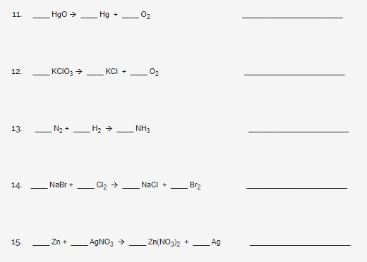 Hgo >
Hg +
02
11.
12.
KCIO3 >
KCI +
02
13.
N2 + H2 →
NH3
14.
NaBr +
Cl2 >
Naci +
Br2
15.
Zn +
AGNO, →
Zn(NO3)2
Ag
-
