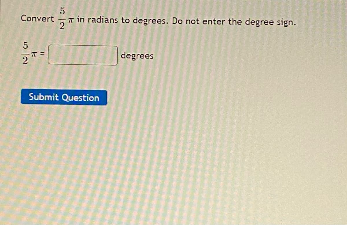 5
Convert
T in radians to degrees. Do not enter the degree sign.
2
degrees
2
Submit Question
