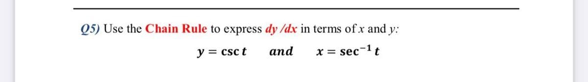 Q5) Use the Chain Rule to express dy /dx in terms of x and y:
y = csc t
and
x = sec-1t
