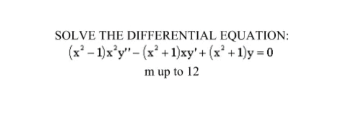 SOLVE THE DIFFERENTIAL EQUATION:
(x – 1)x*y"- (x' + 1)xy'+ (x* + 1)y = 0
m up to 12
