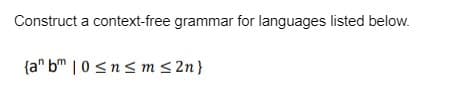 Construct a context-free grammar for languages listed below.
{an bm 10≤n≤m ≤ 2n}