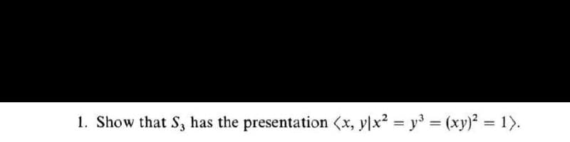 1. Show that S, has the presentation (x, y\x² = y = (xy)? = 1).
%3D
