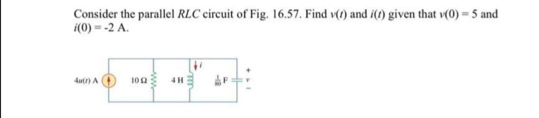 Consider the parallel RLC circuit of Fig. 16.57. Find v(t) and i(t) given that v(0) = 5 and
i(0) = -2 A.
%3D
4u(1) A
102
4 H
