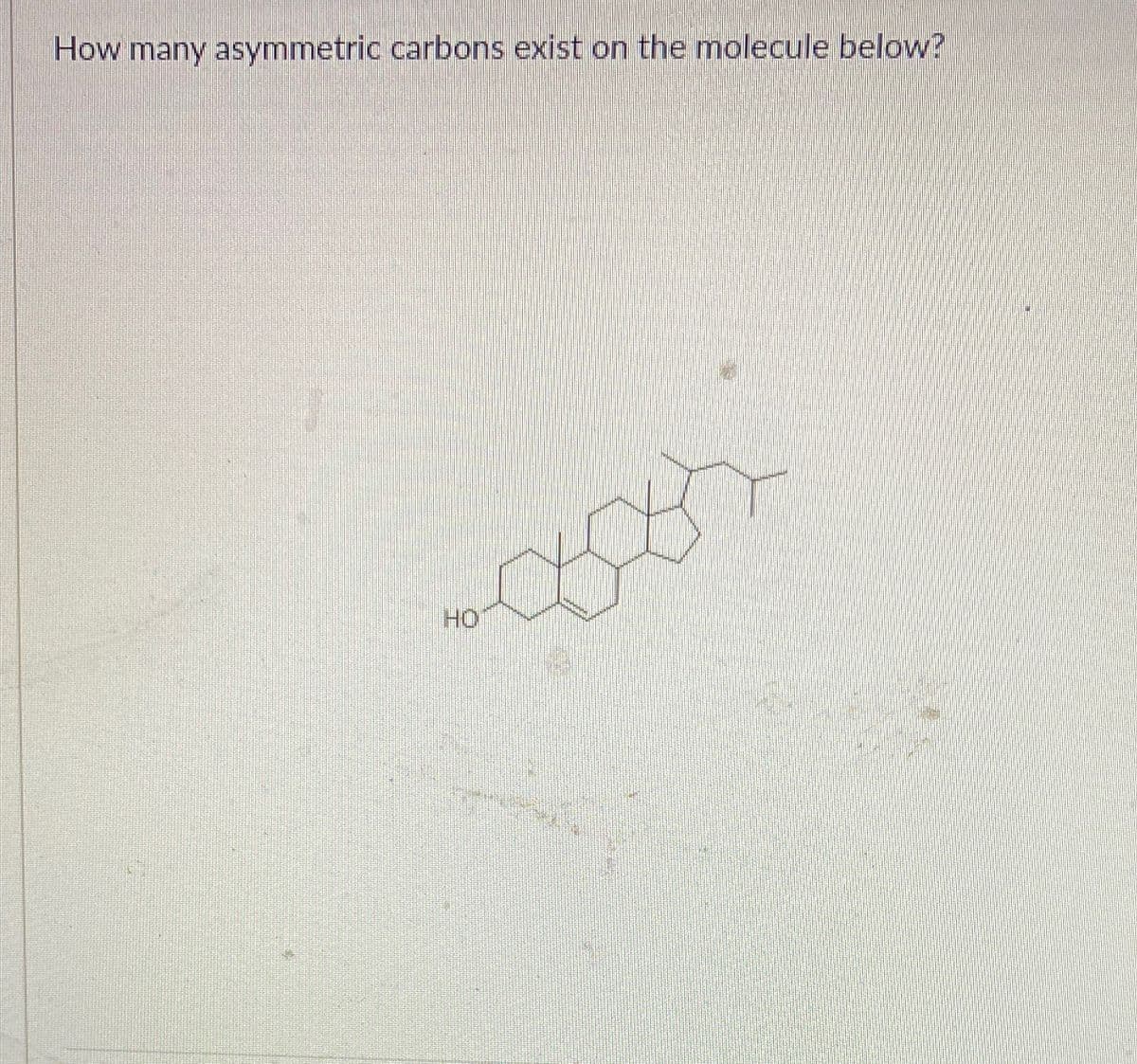 How many asymmetric carbons exist on the molecule below?
HO
