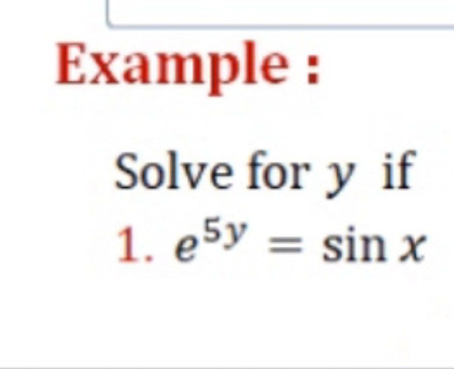 Example :
Solve for y if
1. e5y = sin x
