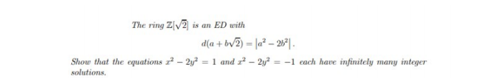 The ring Z[V2 is an ED with
d(a + bv2) = |a² – 26*|.
Show that the equations r – 2y? =1 and x² – 2y? =
solutions.
= -1 each hawe infinitely many integer
