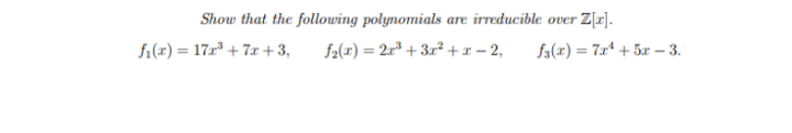 Show that the following polynomials are irreducible over Z[r].
fi(x) = 17r³ + 7x +3,
f2(x) = 2r* + 3x² +x – 2,
fa(x) = 7x* + 5x – 3.
