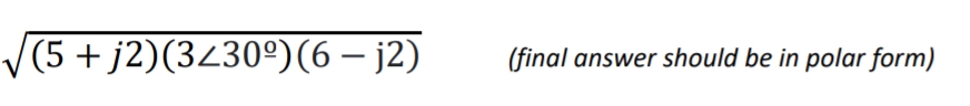 (5+j2)(3≤30º) (6 – j2)
(final answer should be in polar form)