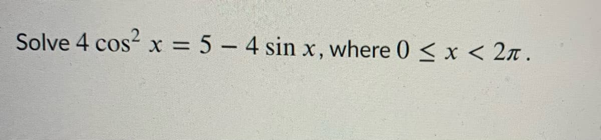 Solve 4 cos x = 5 – 4 sin x, where 0 < x < 2n .
