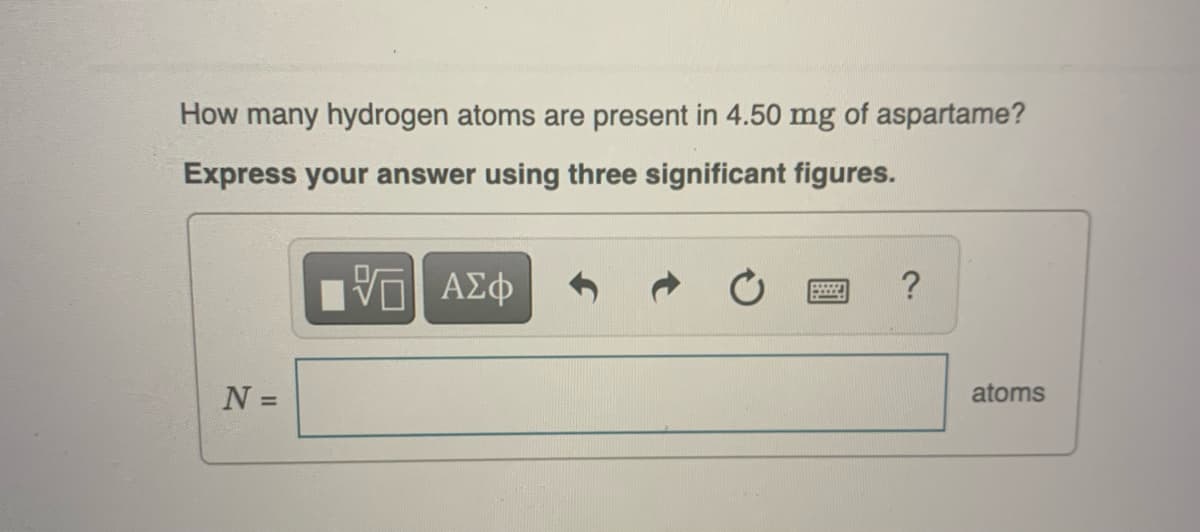 How many hydrogen atoms are present in 4.50 mg of aspartame?
Express your answer using three significant figures.
15| ΑΣΦ
N =
***
?
atoms