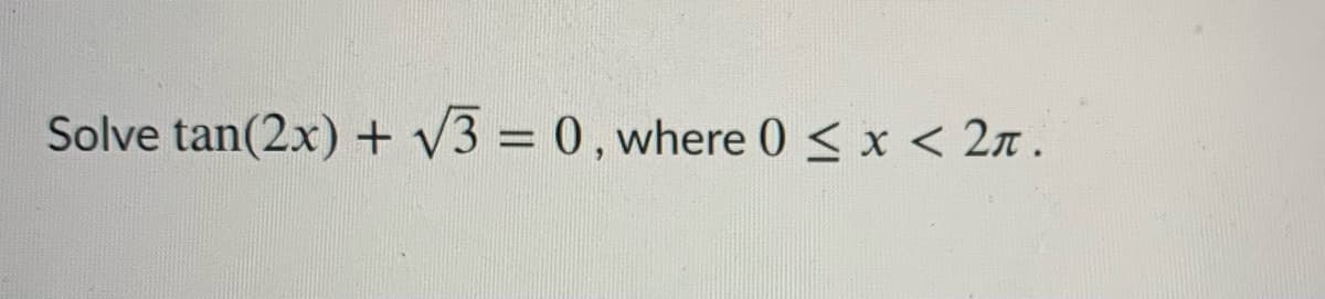Solve tan(2x) + V3 = 0, where 0 < x < 2.
