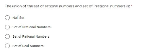 The union of the set of rational numbers and set of irrational numbers is:*
Null Set
Set of Irrational Numbers
Set of Rational Numbers
Set of Real Numbers