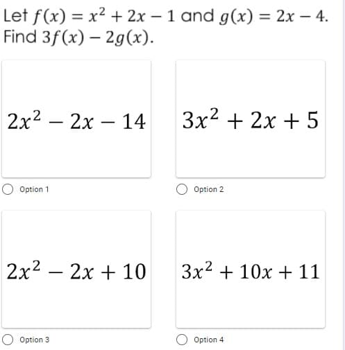 Let f(x) = x² + 2x - 1 and g(x) = 2x - 4.
Find 3f(x) - 2g(x).
2x²2x14
3x² + 2x + 5
Option 1
Option 2
2x² - 2x + 10
3x² + 10x + 11
Option 3
Option 4
