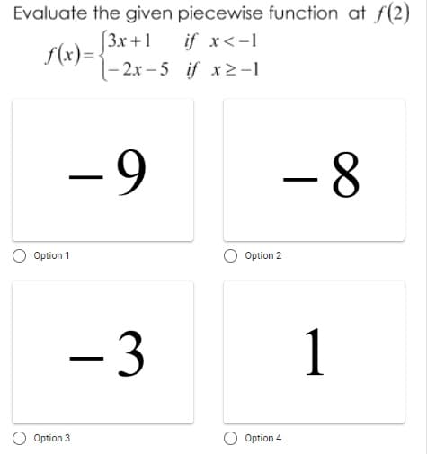 Evaluate the given piecewise function at f(2)
[3x+1 if x < -1
f(x)=.
-2x-5 if x2-1
- 8
- 9
- 3
Option 1
Option 3
Option 2
Option 4
1