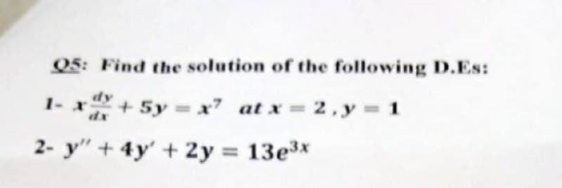 Find the solution of the following D.Es:
+ 5y = x7 at x = 2, y = 1
Q5:
1- x
2- y" + 4y + 2y = 13e³x