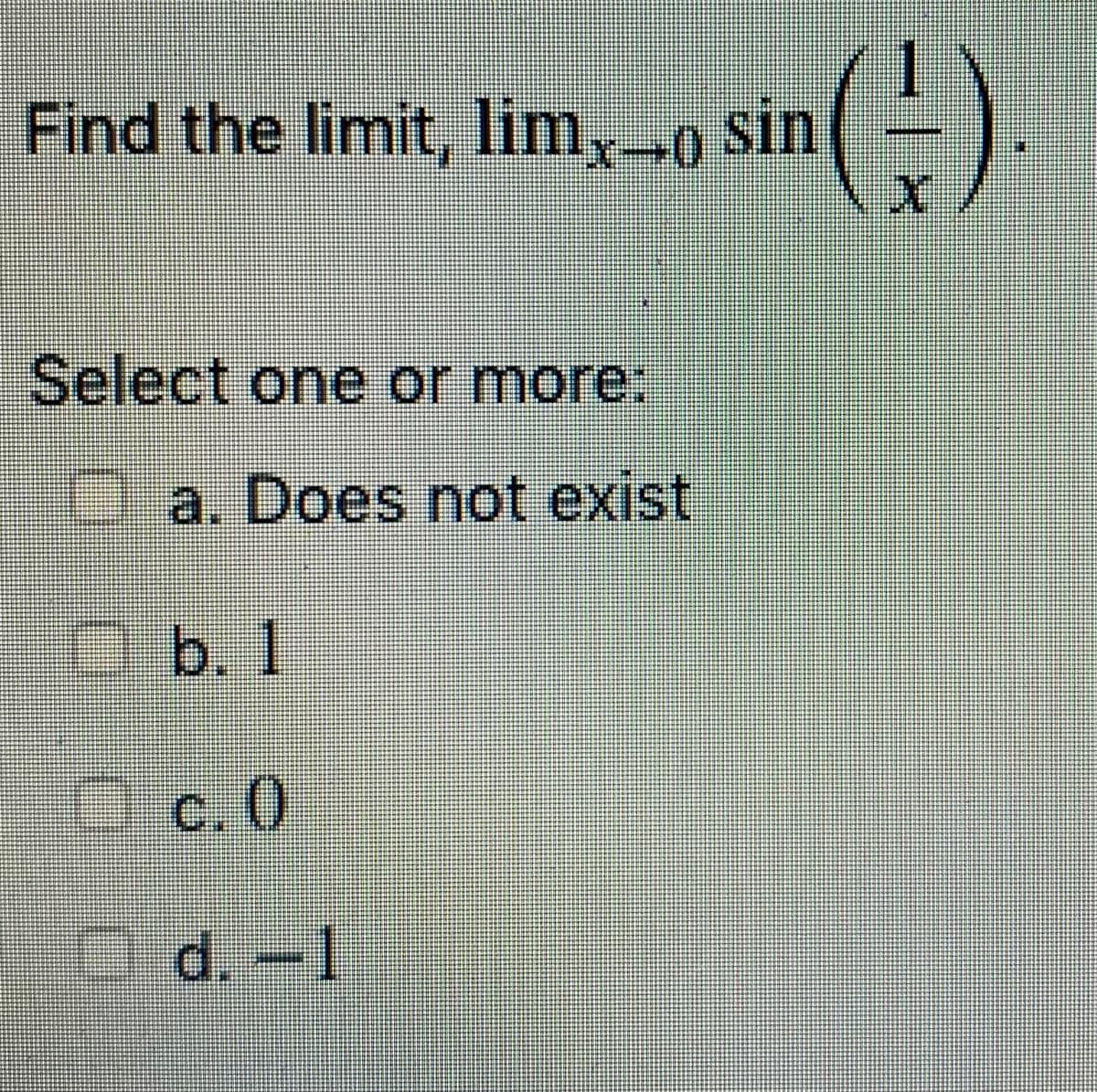 Find the limit, lim,-9 sin(
Select one or more:
a. Does not exist
Db.1
Oc. 0
C, ()
d.-1
