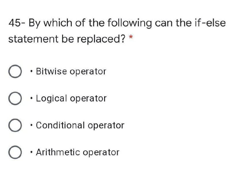 45- By which of the following can the if-else
statejment bej replaced?
Bitwise operator
Logical operator
O j
• Conditional operator
• Arithmetic operator
