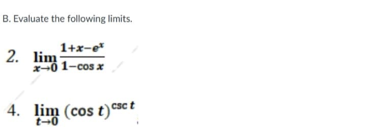 B. Evaluate the following limits.
1+x-e*
2. lim
x→0 1-cos x
4. lim (cos t)ª
Csc t
e
