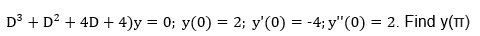 D³ + D? + 4D + 4)y = 0; y(0) = 2; y'(0) = -4; y"(0) = 2. Find y(T)
