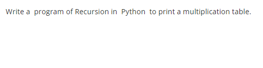 Write a program of Recursion in Python to print a multiplication table.
