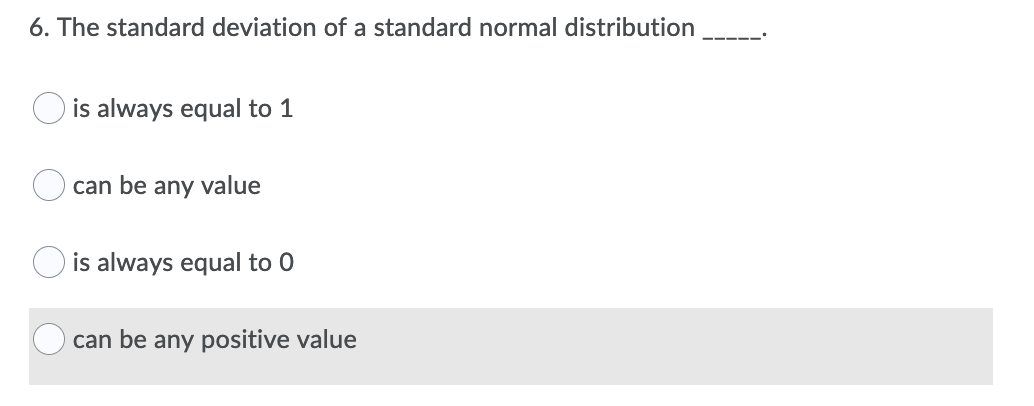 6. The standard deviation of a standard normal distribution
is always equal to 1
can be any value
is always equal to 0
can be any positive value

