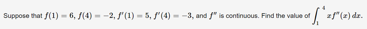 Suppose that f(1) = 6, ƒ(4) = -2, f'(1) = 5, f'(4) = -3, and f" is continuous. Find the value of
/ æf" (x) dæ.
