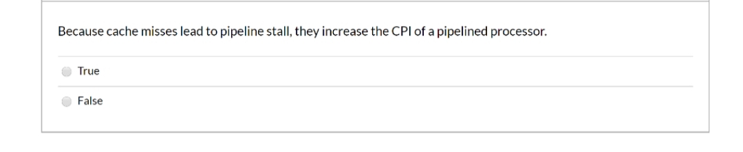 Because cache misses lead to pipeline stall, they increase the CPI of a pipelined processor.
True
False

