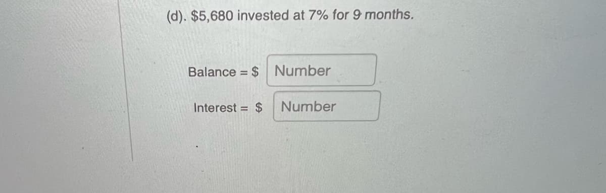 (d). $5,680 invested at 7% for 9 months.
Balance
= $ Number
Interest = $
Number
