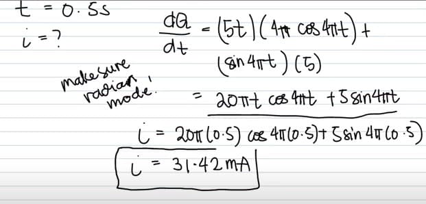 t =0.55
da
(5t)(44 cos 414) +
dt
し
make sure
radian
mode.
(øn 4rt) (5)
gn.
つ
20114 cos 41t t sintirt
L = 2011 60:5) cos 41760.5)+ 5&in 4u Co5)
31:42 mA
%3D
